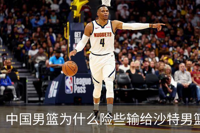 中国男篮为什么险些输给沙特男篮？廖三宁说出原因，原来如此