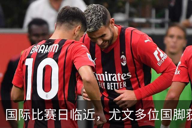 国际比赛日临近，尤文多位国脚获征召，仅1人入选意大利男足