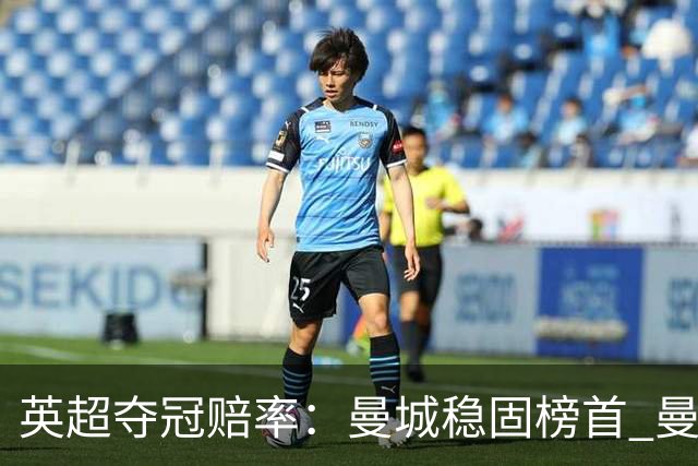英超夺冠赔率：曼城稳固榜首 曼联大涨险出前8