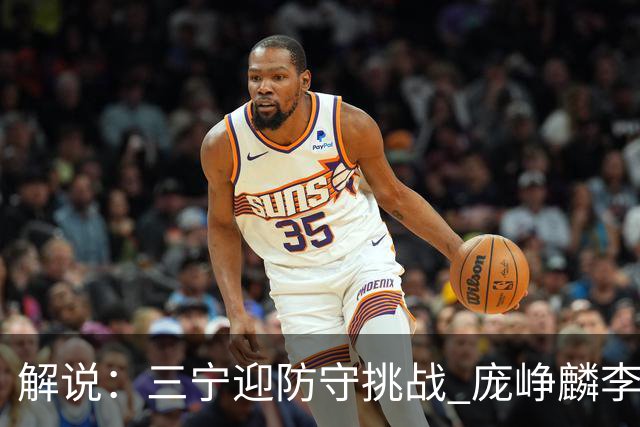 解说：三宁迎防守挑战 庞峥麟李悦洲需做准备 王俊杰或成破局关键